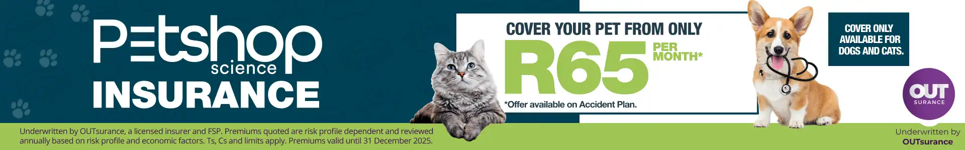 Petshop Science. Cover your pet from only R65 per month. T&amp;Cs apply. Premiums valid until 31 December 2025.